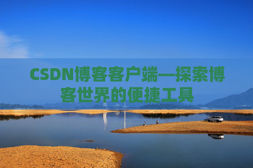 CSDN博客客户端—探索博客世界的便捷工具